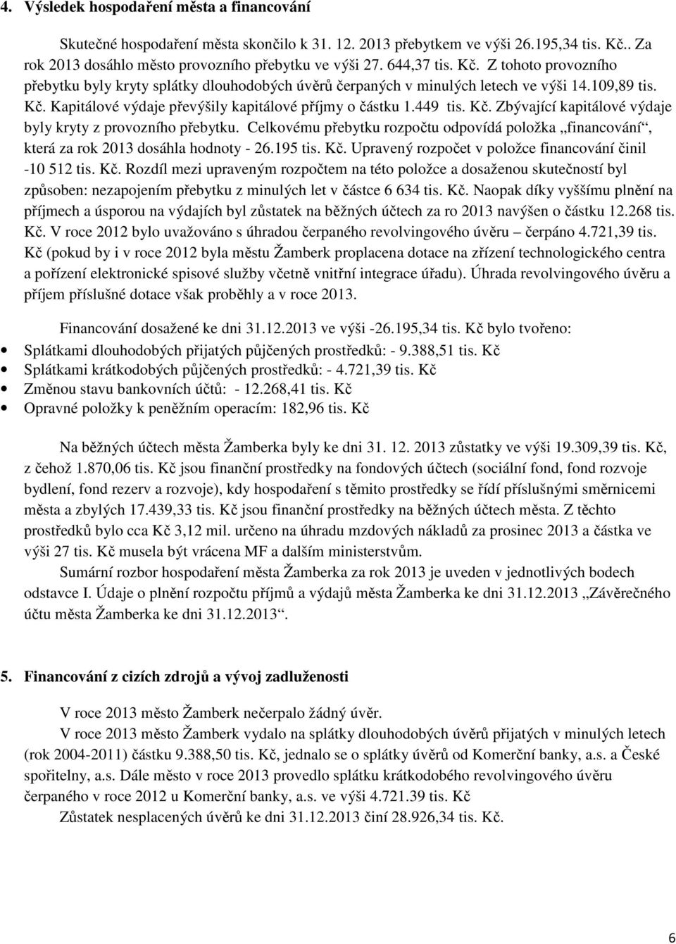 449 tis. Kč. Zbývající kapitálové výdaje byly kryty z provozního přebytku. Celkovému přebytku rozpočtu odpovídá položka financování, která za rok 2013 dosáhla hodnoty - 26.195 tis. Kč. Upravený rozpočet v položce financování činil -10 512 tis.