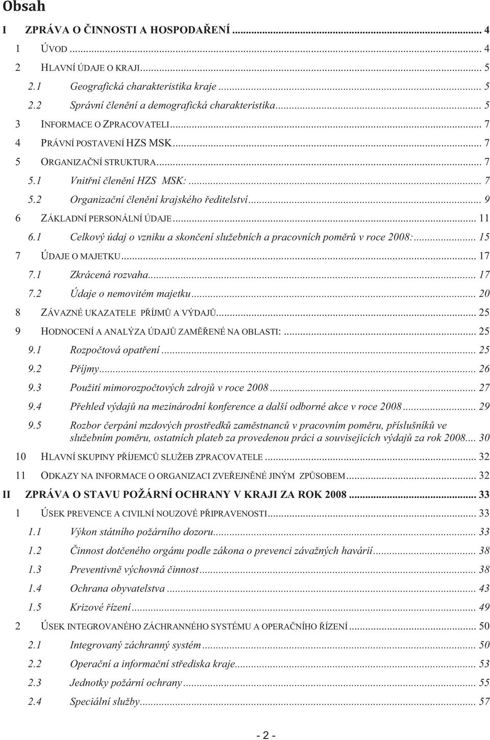 .. 9 6 ZÁKLADNÍ PERSONÁLNÍ ÚDAJE... 11 6.1 Celkový údaj o vzniku a skon ení služebních a pracovních pom r v roce 2008:... 15 7 ÚDAJE O MAJETKU... 17 7.1 Zkrácená rozvaha... 17 7.2 Údaje o nemovitém majetku.