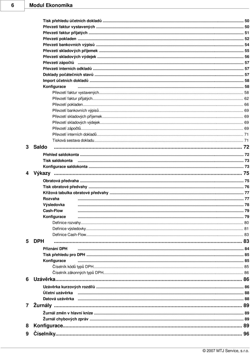 .. 58 evzetí faktur p ijatých... 62 evzetí pokladen... 66 evzetí bankovních... výpis 69 evzetí skladových... p íjemek 69 evzetí skladových... výdejek 69 evzetí zápo... 69 evzetí interních.