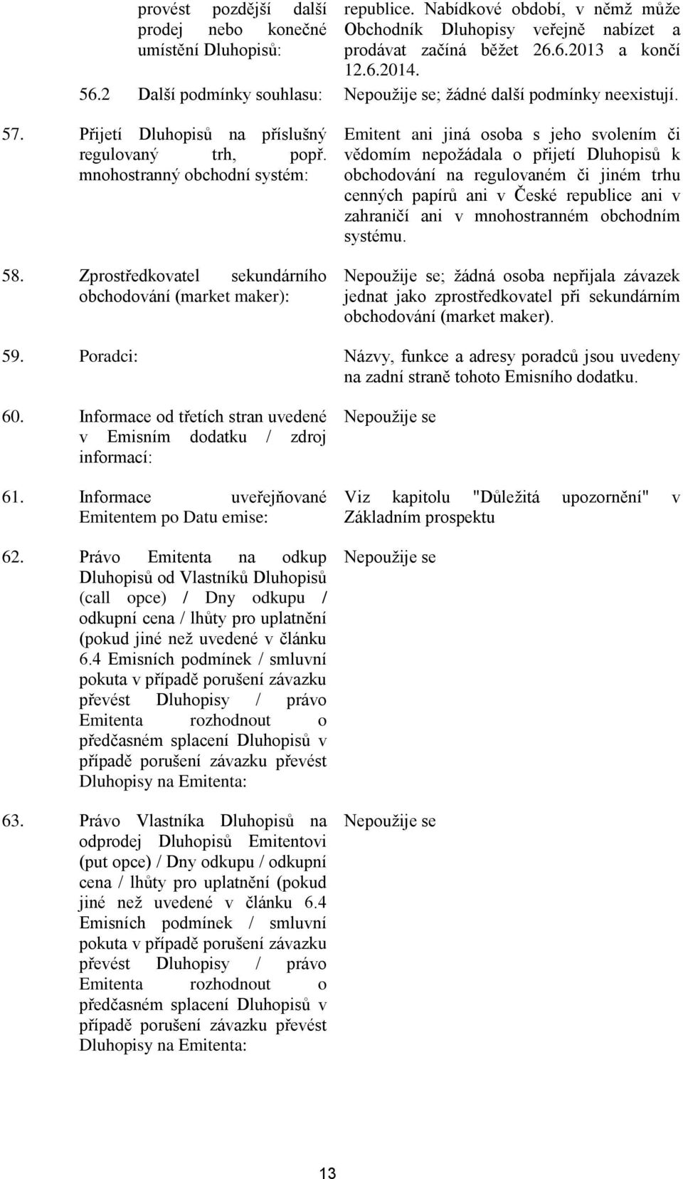 Zprostředkovatel sekundárního obchodování (market maker): Emitent ani jiná osoba s jeho svolením či vědomím nepožádala o přijetí Dluhopisů k obchodování na regulovaném či jiném trhu cenných papírů