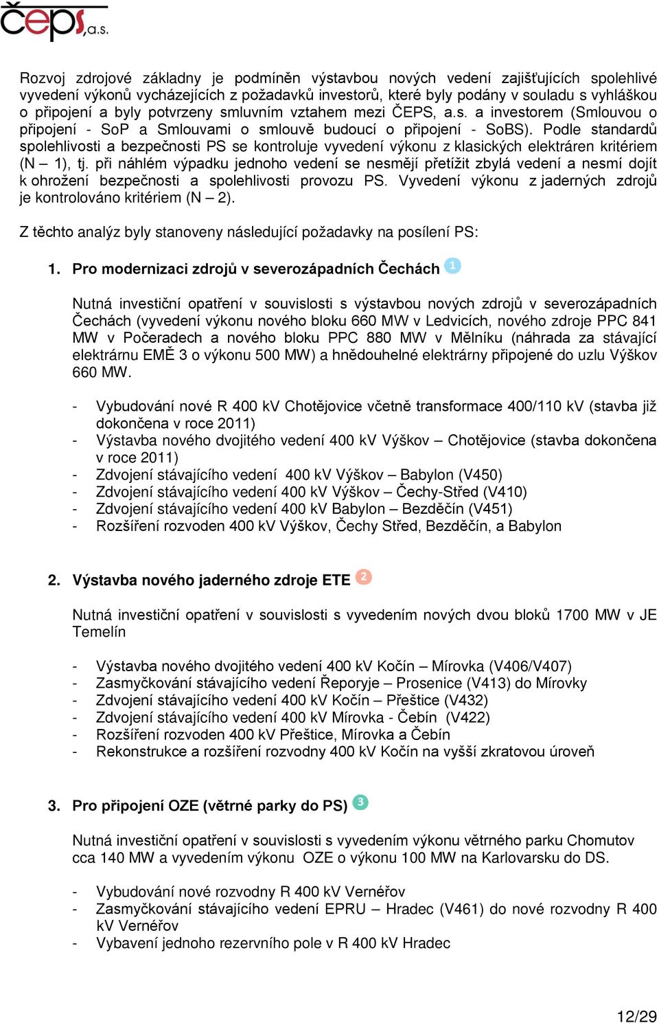 Podle standardů spolehlivosti a bezpečnosti PS se kontroluje vyvedení výkonu z klasických elektráren kritériem (N 1), tj.