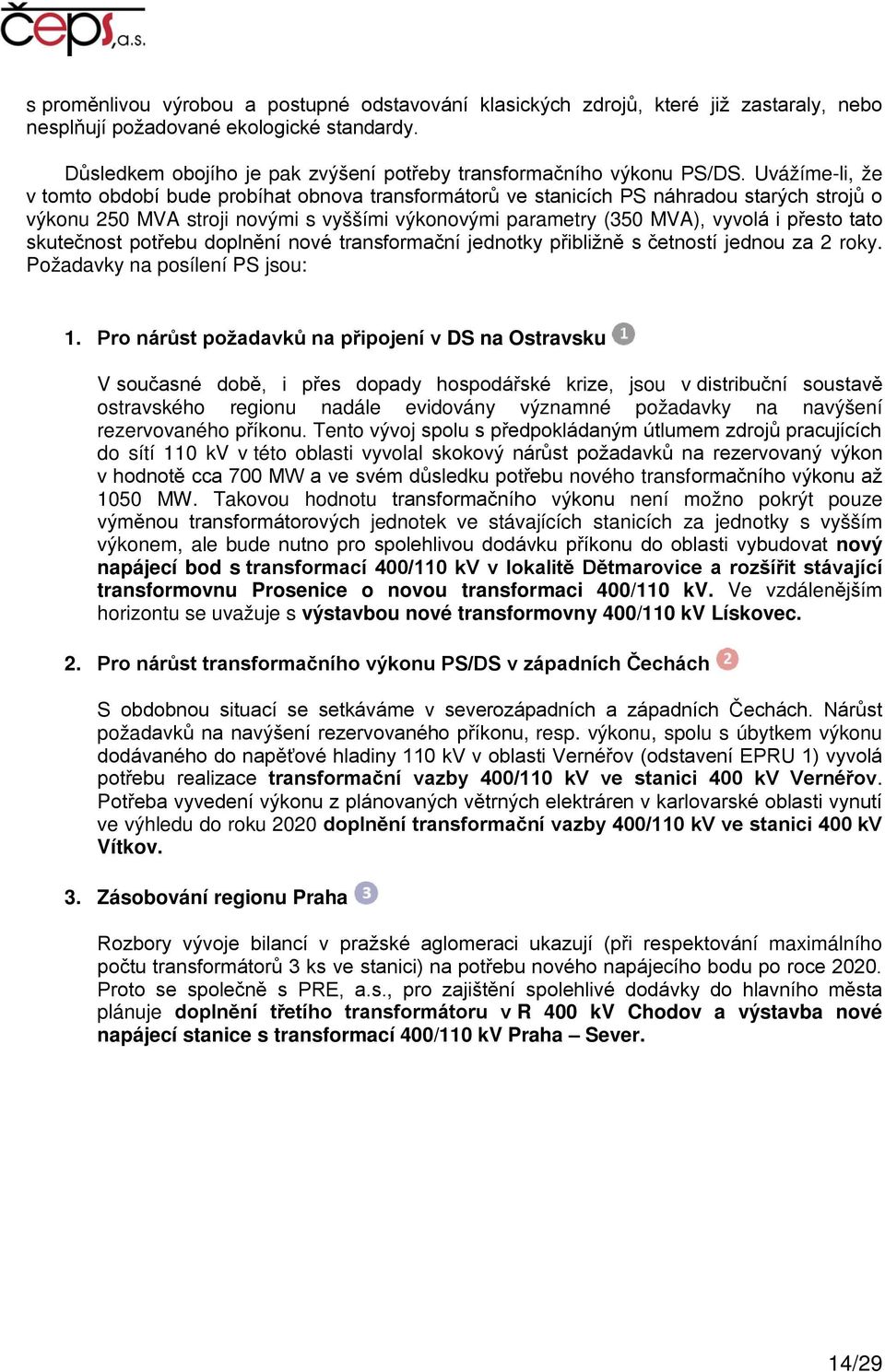 Uvážíme-li, že v tomto období bude probíhat obnova transformátorů ve stanicích PS náhradou starých strojů o výkonu 250 MVA stroji novými s vyššími výkonovými parametry (350 MVA), vyvolá i přesto tato