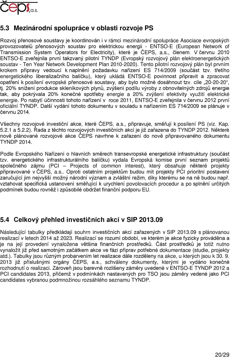 V červnu 2010 ENTSO-E zveřejnila první takzvaný pilotní TYNDP (Evropský rozvojový plán elektroenergetických soustav - Ten Year Network Development Plan 2010-2020).