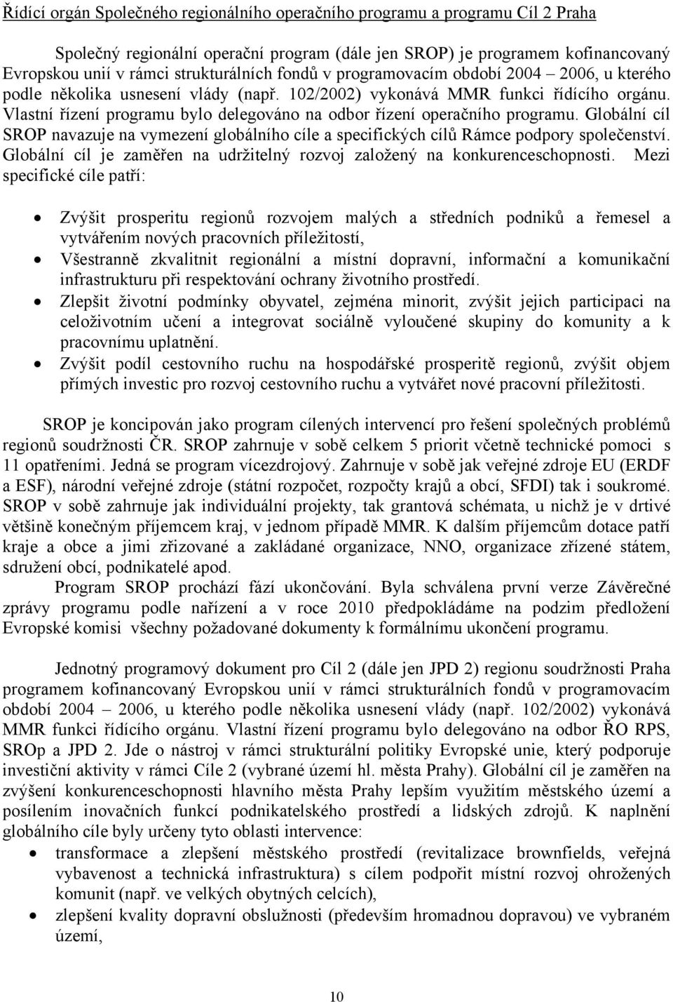 Vlastní řízení programu bylo delegováno na odbor řízení operačního programu. Globální cíl SROP navazuje na vymezení globálního cíle a specifických cílů Rámce podpory společenství.