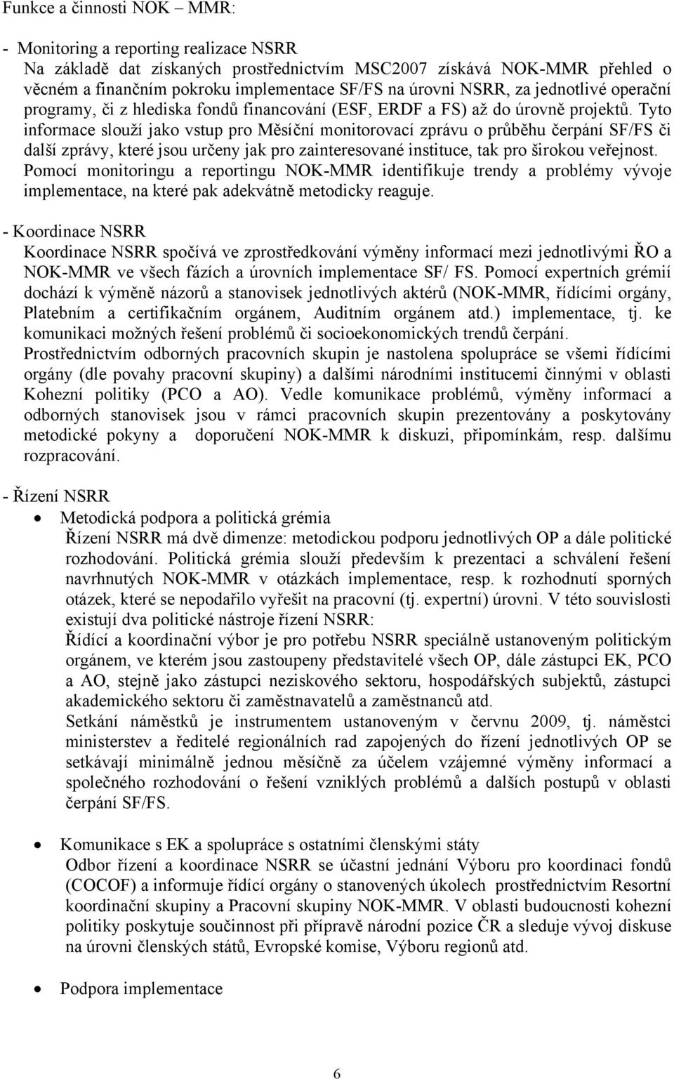 Tyto informace slouží jako vstup pro Měsíční monitorovací zprávu o průběhu čerpání SF/FS či další zprávy, které jsou určeny jak pro zainteresované instituce, tak pro širokou veřejnost.