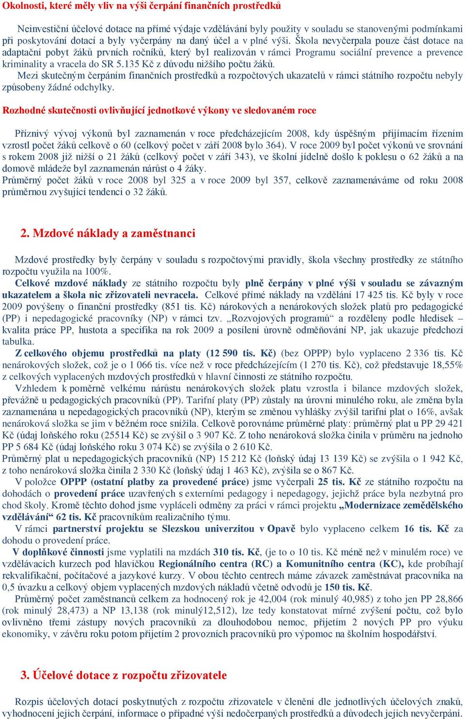 Škola nevyčerpala pouze část dotace na adaptační pobyt žáků prvních ročníků, který byl realizován v rámci Programu sociální prevence a prevence kriminality a vracela do SR 5.