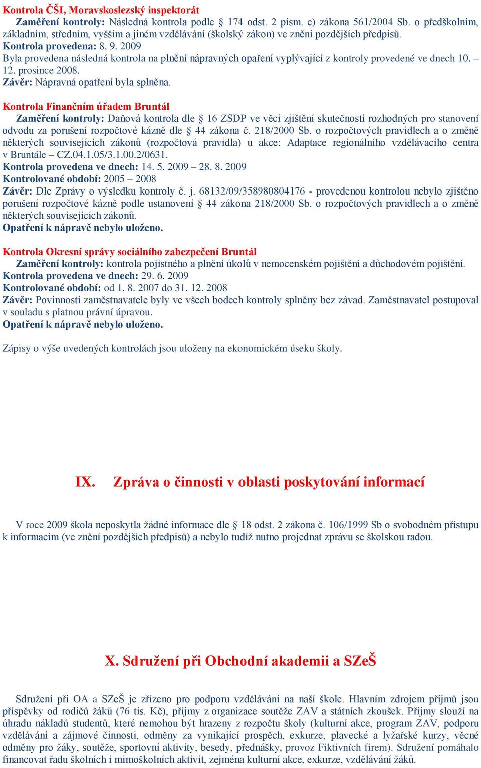 2009 Byla provedena následná kontrola na plnění nápravných opaření vyplývající z kontroly provedené ve dnech 10. 12. prosince 2008. Závěr: Nápravná opatření byla splněna.