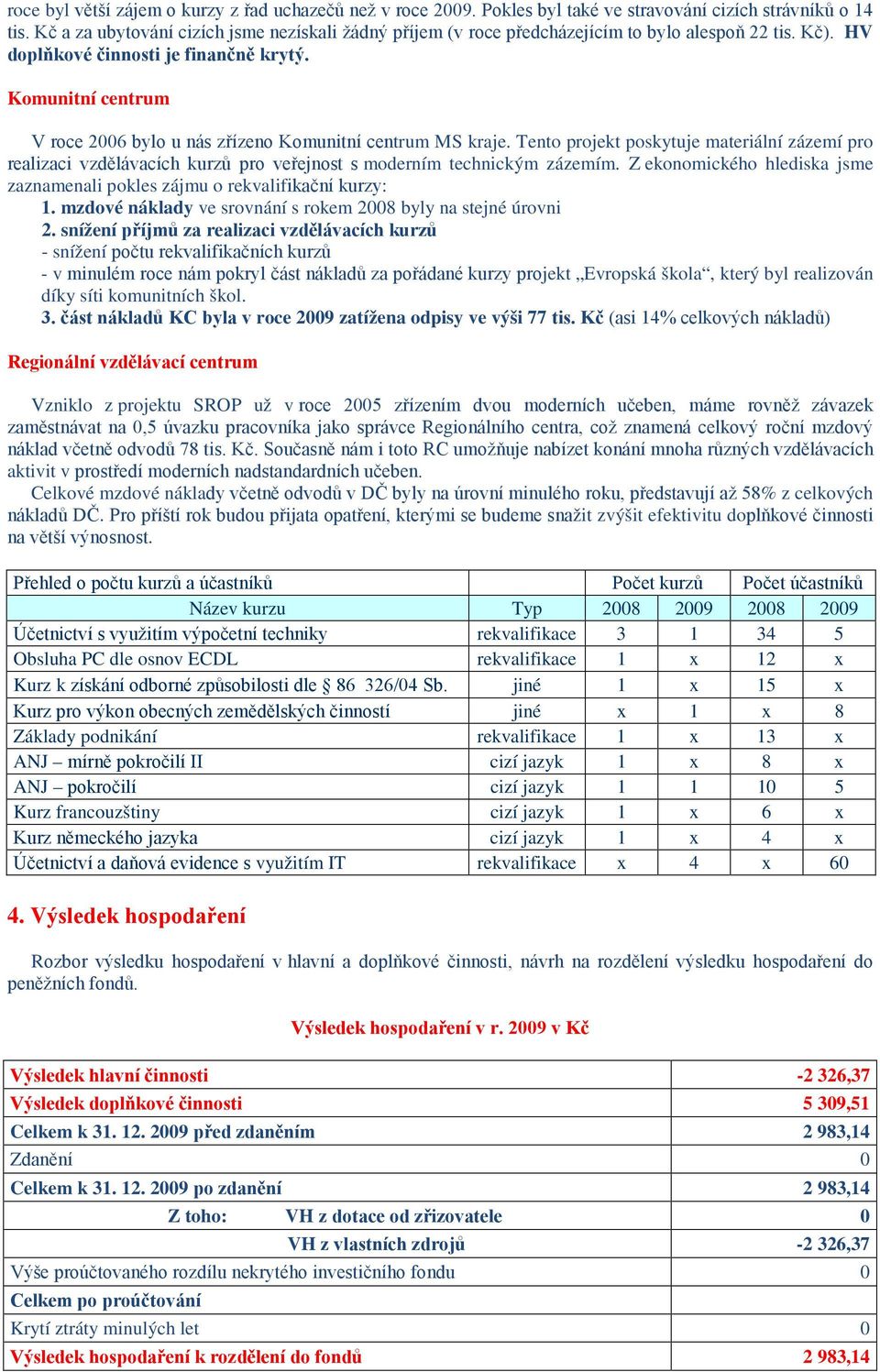 Komunitní centrum V roce 2006 bylo u nás zřízeno Komunitní centrum MS kraje. Tento projekt poskytuje materiální zázemí pro realizaci vzdělávacích kurzů pro veřejnost s moderním technickým zázemím.