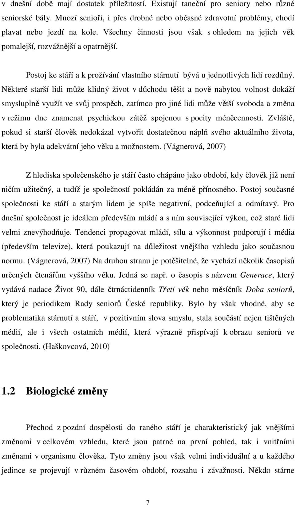 Některé starší lidi může klidný život v důchodu těšit a nově nabytou volnost dokáží smysluplně využít ve svůj prospěch, zatímco pro jiné lidi může větší svoboda a změna v režimu dne znamenat