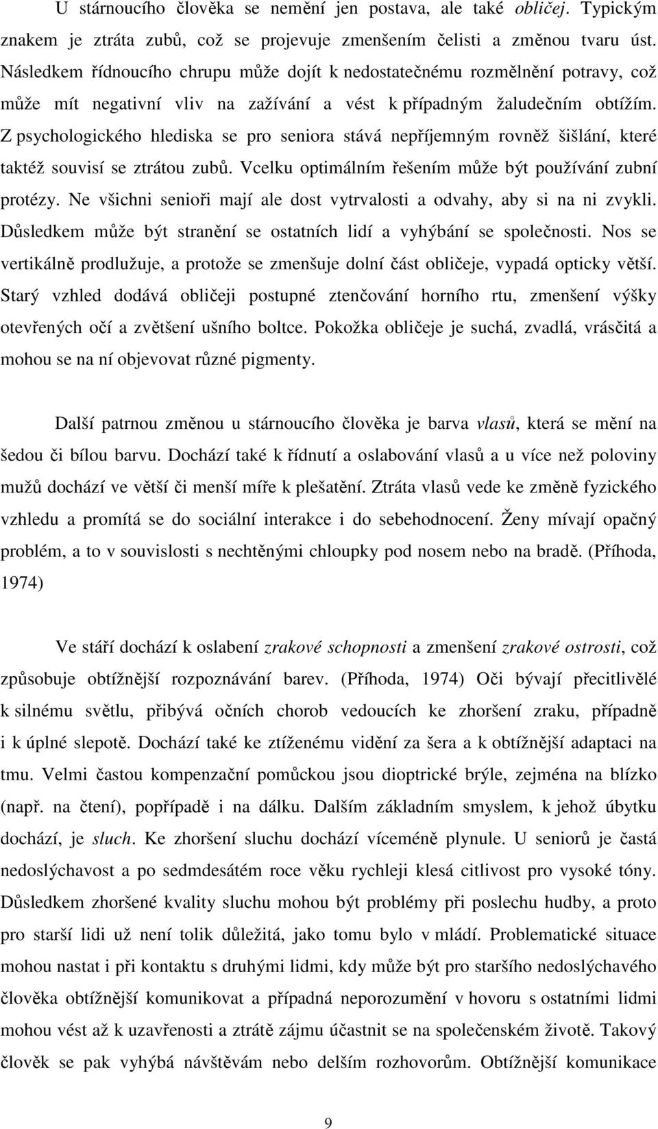 Z psychologického hlediska se pro seniora stává nepříjemným rovněž šišlání, které taktéž souvisí se ztrátou zubů. Vcelku optimálním řešením může být používání zubní protézy.