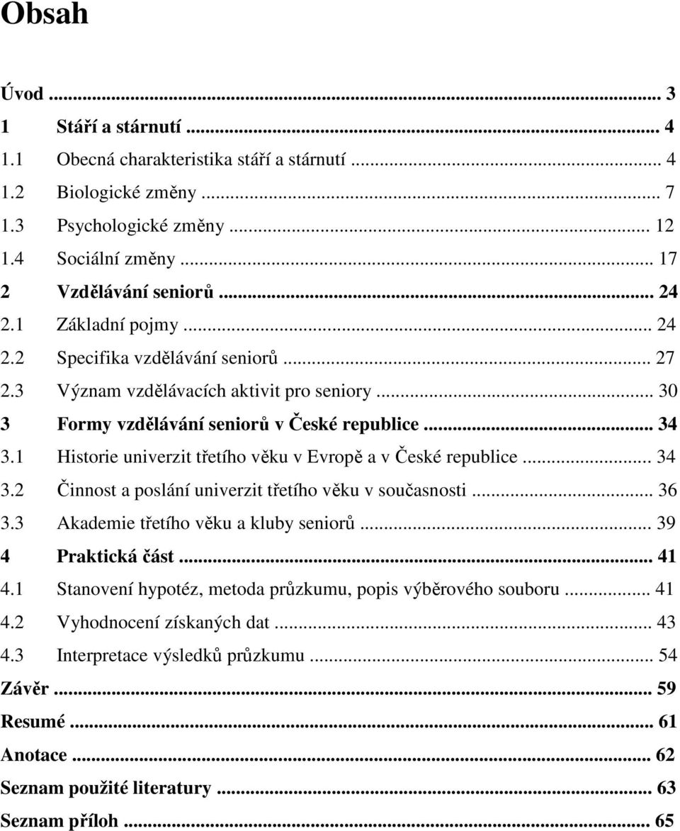 1 Historie univerzit třetího věku v Evropě a v České republice... 34 3.2 Činnost a poslání univerzit třetího věku v současnosti... 36 3.3 Akademie třetího věku a kluby seniorů... 39 4 Praktická část.