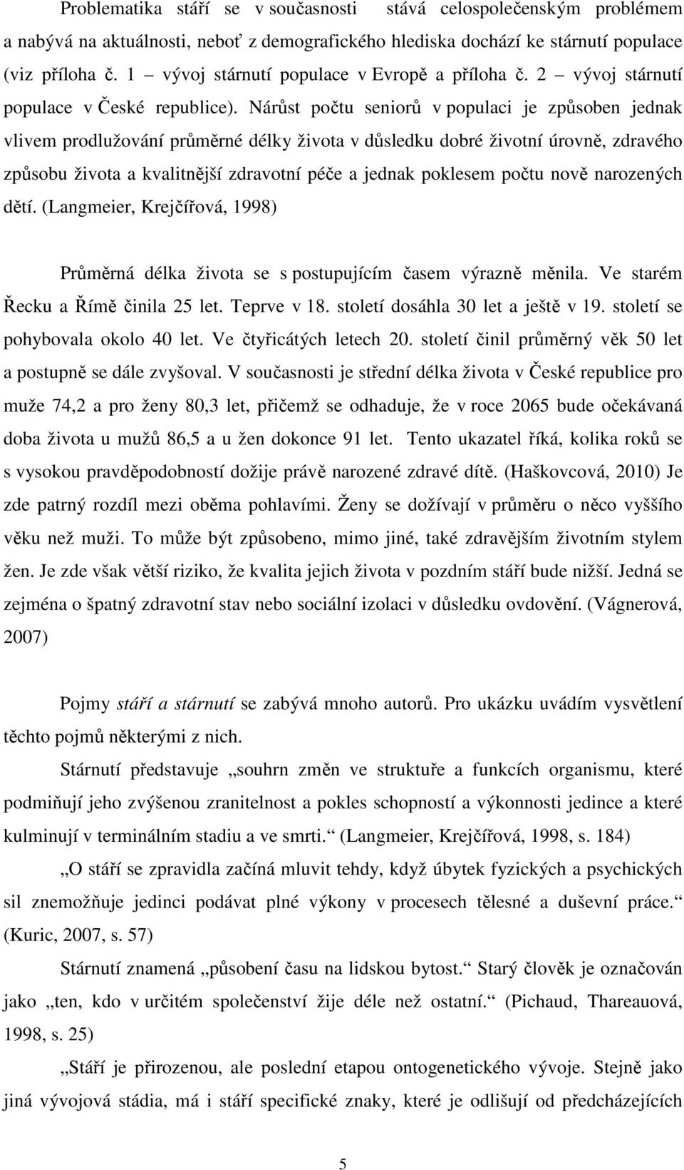 Nárůst počtu seniorů v populaci je způsoben jednak vlivem prodlužování průměrné délky života v důsledku dobré životní úrovně, zdravého způsobu života a kvalitnější zdravotní péče a jednak poklesem