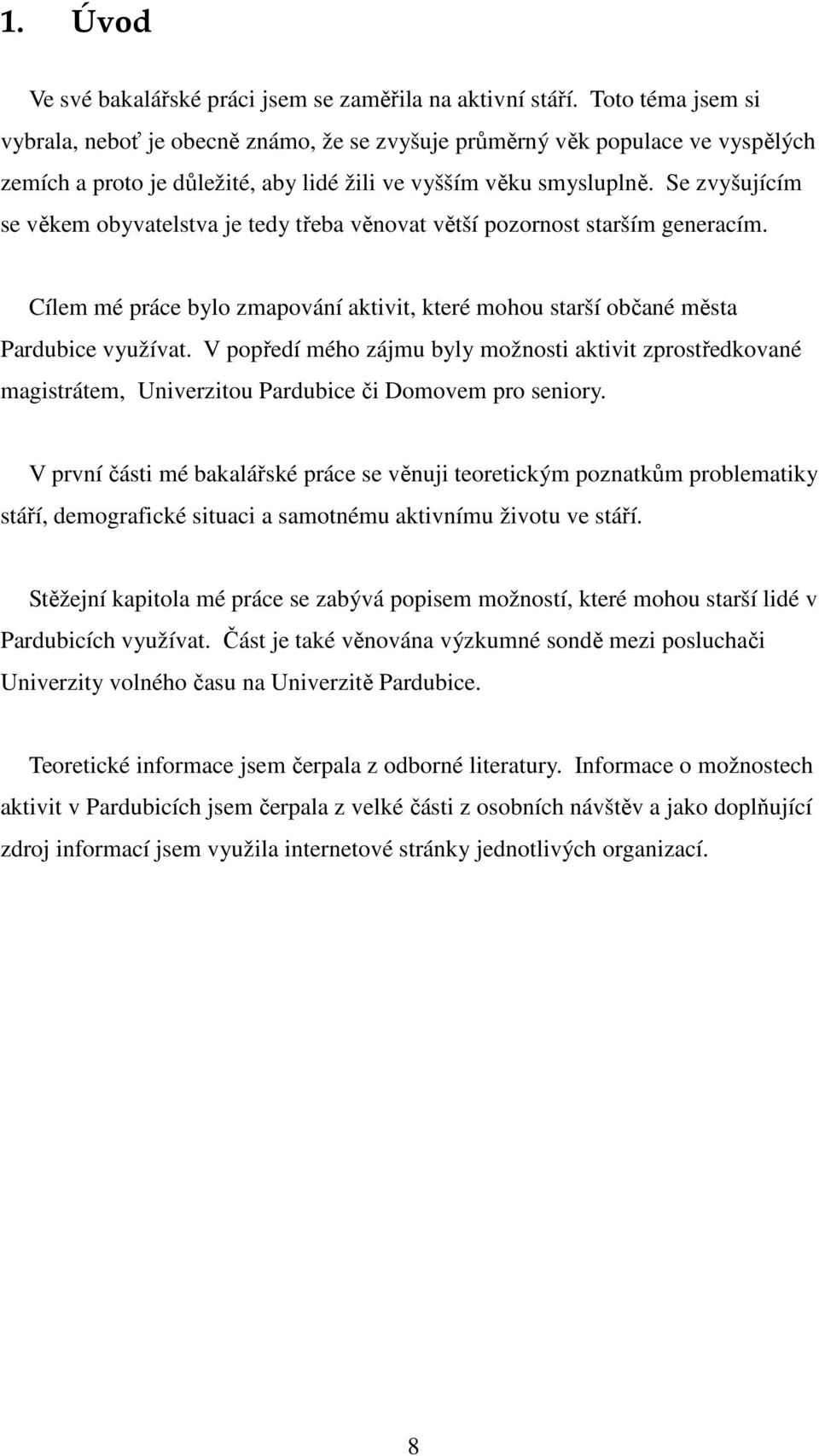 Se zvyšujícím se věkem obyvatelstva je tedy třeba věnovat větší pozornost starším generacím. Cílem mé práce bylo zmapování aktivit, které mohou starší občané města Pardubice využívat.