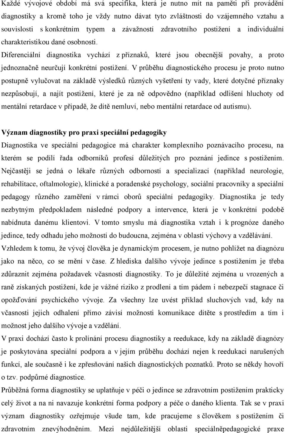 Diferenciální diagnostika vychází z příznaků, které jsou obecnější povahy, a proto jednoznačně neurčují konkrétní postižení.