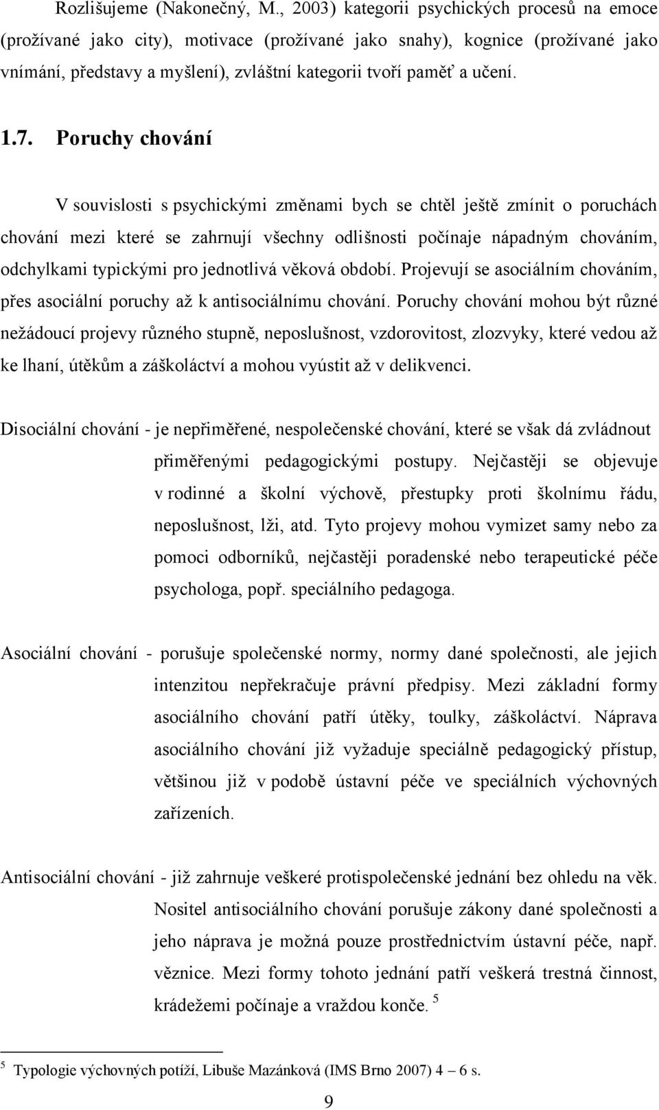 7. Poruchy chování V souvislosti s psychickými změnami bych se chtěl ještě zmínit o poruchách chování mezi které se zahrnují všechny odlišnosti počínaje nápadným chováním, odchylkami typickými pro