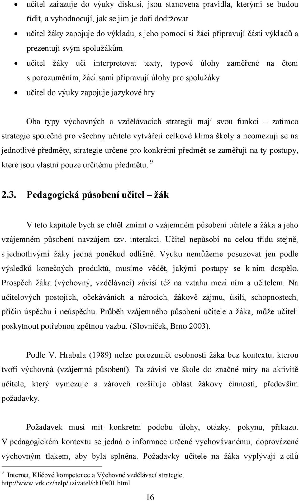 Oba typy výchovných a vzdělávacích strategií mají svou funkci zatímco strategie společné pro všechny učitele vytvářejí celkové klima školy a neomezují se na jednotlivé předměty, strategie určené pro