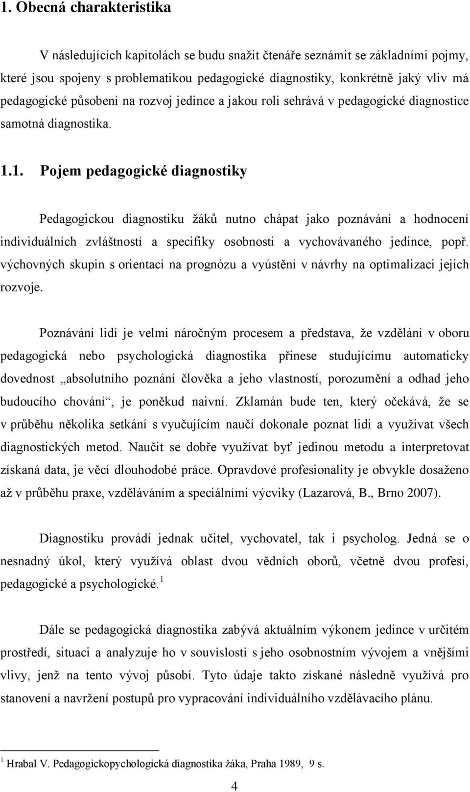 1. Pojem pedagogické diagnostiky Pedagogickou diagnostiku ţáků nutno chápat jako poznávání a hodnocení individuálních zvláštností a specifiky osobnosti a vychovávaného jedince, popř.