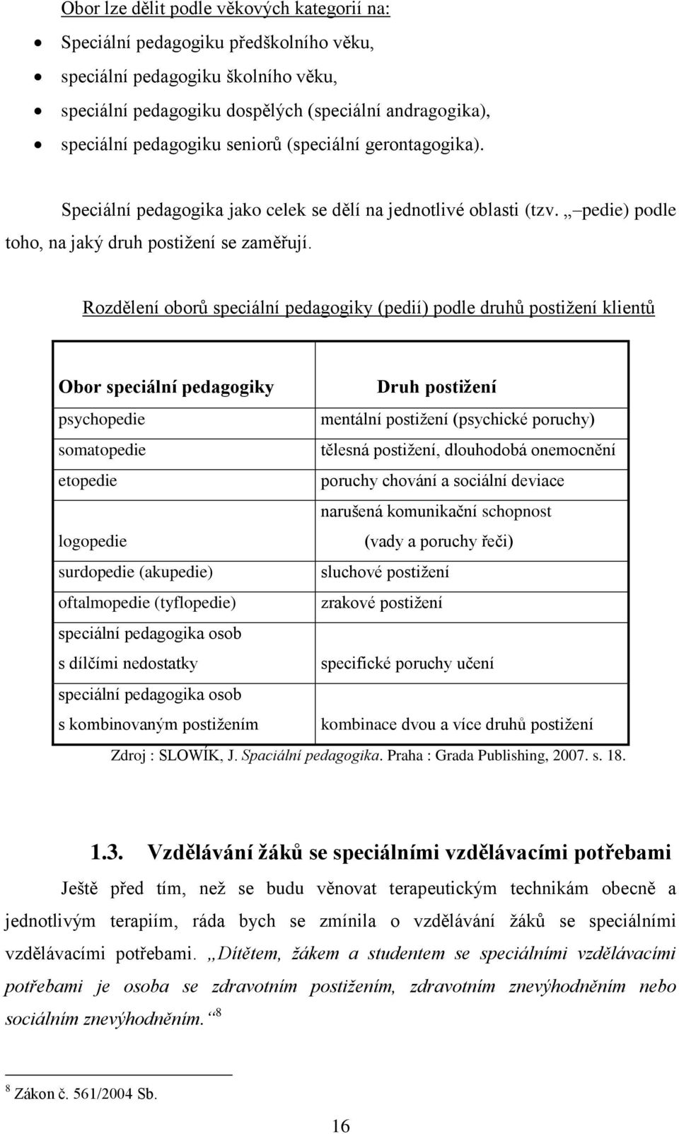 Rozdělení oborů speciální pedagogiky (pedií) podle druhů postiţení klientů Obor speciální pedagogiky Druh postižení psychopedie mentální postiţení (psychické poruchy) somatopedie tělesná postiţení,