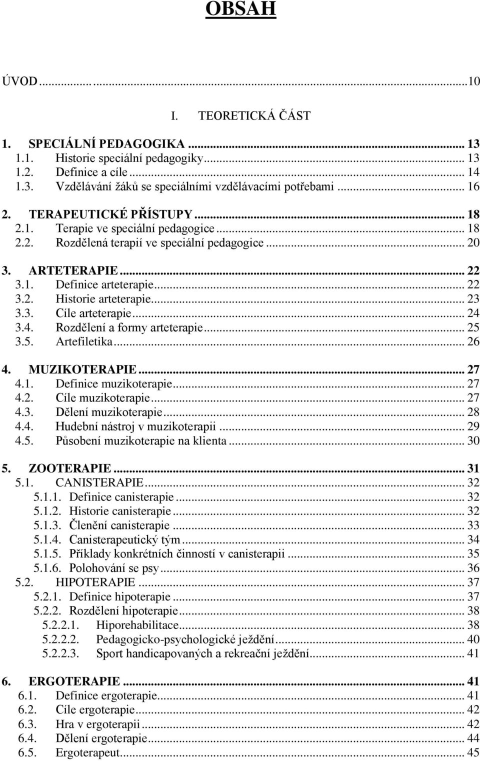 .. 23 3.3. Cíle arteterapie... 24 3.4. Rozdělení a formy arteterapie... 25 3.5. Artefiletika... 26 4. MUZIKOTERAPIE... 27 4.1. Definice muzikoterapie... 27 4.2. Cíle muzikoterapie... 27 4.3. Dělení muzikoterapie.