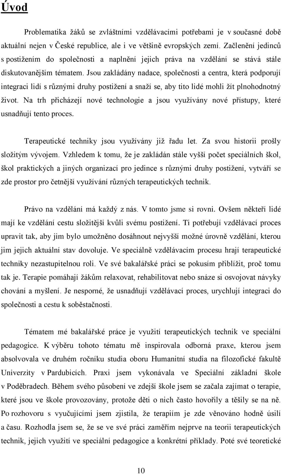 Jsou zakládány nadace, společnosti a centra, která podporují integraci lidí s různými druhy postiţení a snaţí se, aby tito lidé mohli ţít plnohodnotný ţivot.