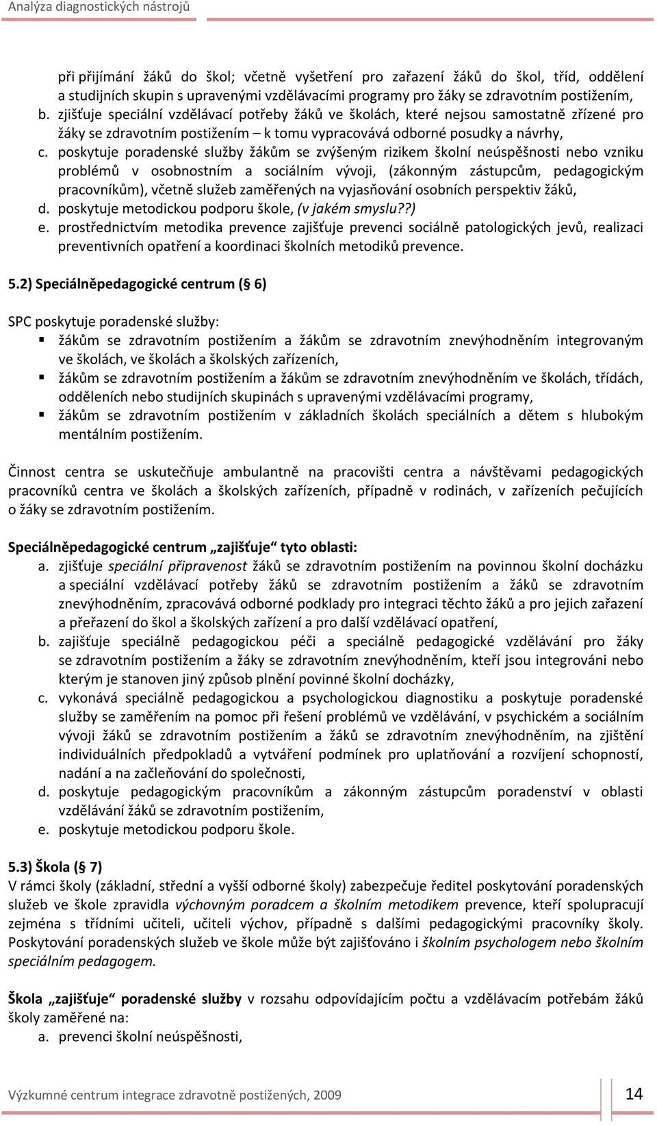 poskytuje poradenské služby žákům se zvýšeným rizikem školní neúspěšnosti nebo vzniku problémů v osobnostním a sociálním vývoji, (zákonným zástupcům, pedagogickým pracovníkům), včetně služeb