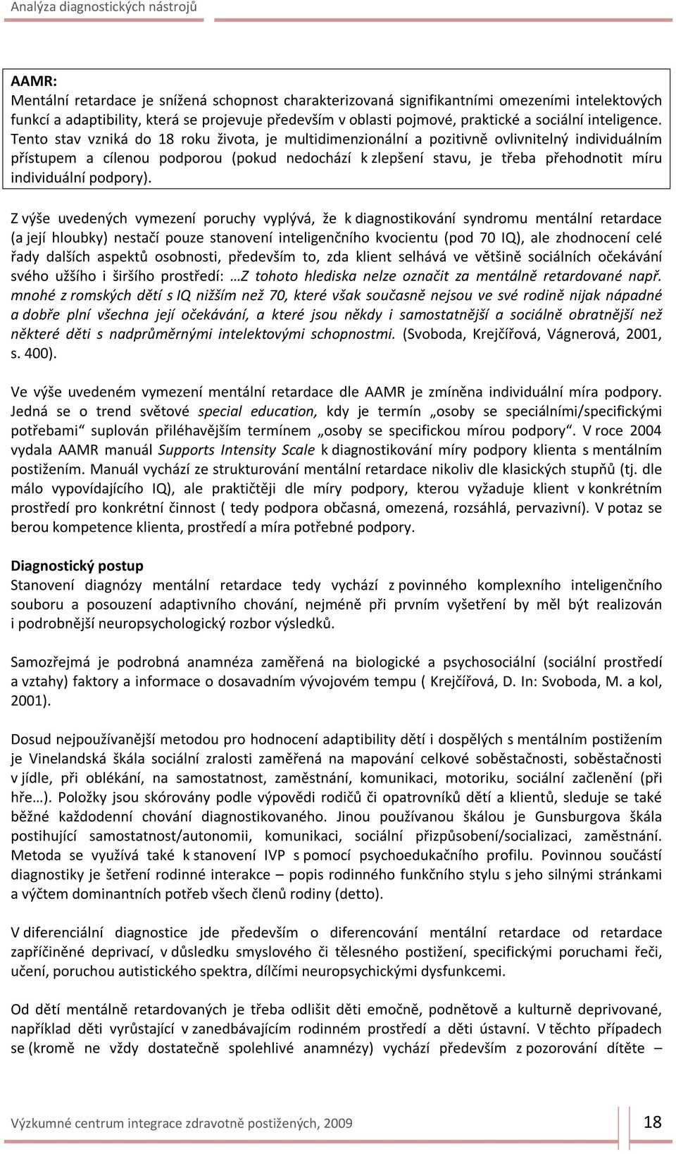 Tento stav vzniká do 18 roku života, je multidimenzionální a pozitivně ovlivnitelný individuálním přístupem a cílenou podporou (pokud nedochází k zlepšení stavu, je třeba přehodnotit míru