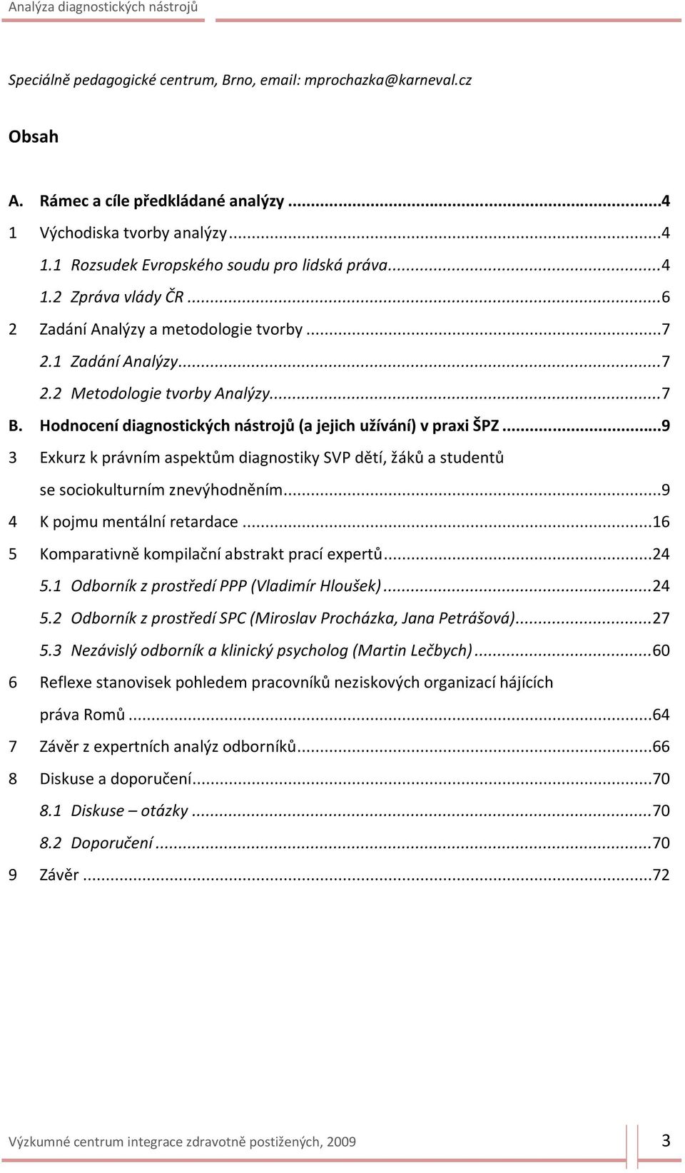 ..9 3 Exkurz k právním aspektům diagnostiky SVP dětí, žáků a studentů se sociokulturním znevýhodněním...9 4 K pojmu mentální retardace...16 5 Komparativně kompilační abstrakt prací expertů...24 5.