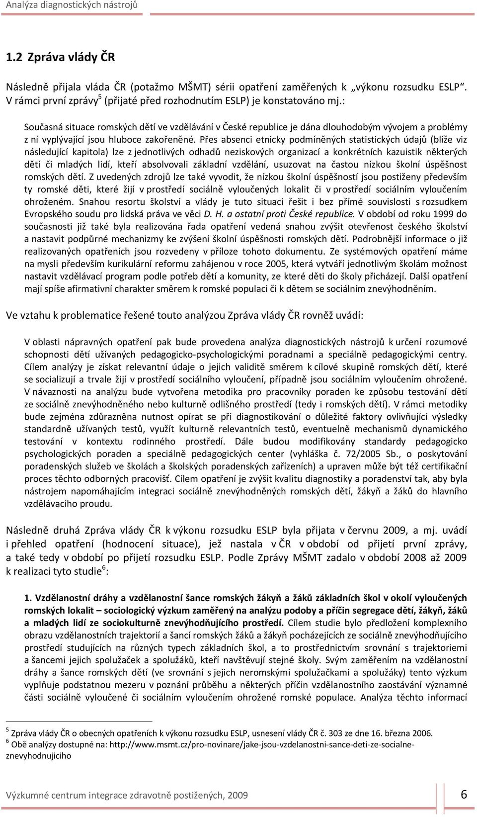 Přes absenci etnicky podmíněných statistických údajů (blíže viz následující kapitola) lze z jednotlivých odhadů neziskových organizací a konkrétních kazuistik některých dětí či mladých lidí, kteří