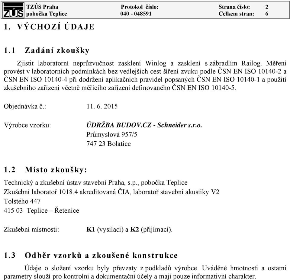 zkušebního zařízení včetně měřícího zařízení definovaného ČSN EN ISO 10140-5. Objednávka č.: 11. 6. 2015 Výrobce vzorku: ÚDRŽBA BUDOV.CZ - Schneider s.r.o. Průmyslová 957/5 747 23 Bolatice 1.