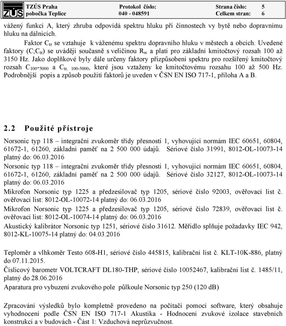 Jako doplňkové byly dále určeny faktory přizpůsobení spektru pro rozšířený kmitočtový rozsah C 100-5000 a C tr, 100-5000, které jsou vztaženy ke kmitočtovému rozsahu 100 až 500 Hz.