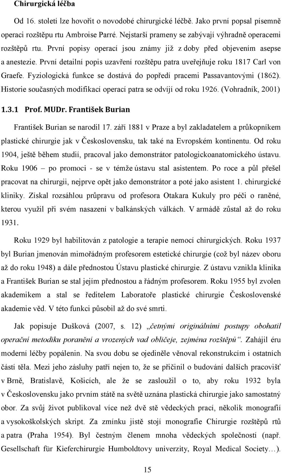 Fyziologická funkce se dostává do popředí pracemi Passavantovými (1862). Historie současných modifikací operací patra se odvíjí od roku 1926. (Vohradník, 2001) 1.3.1 Prof. MUDr.