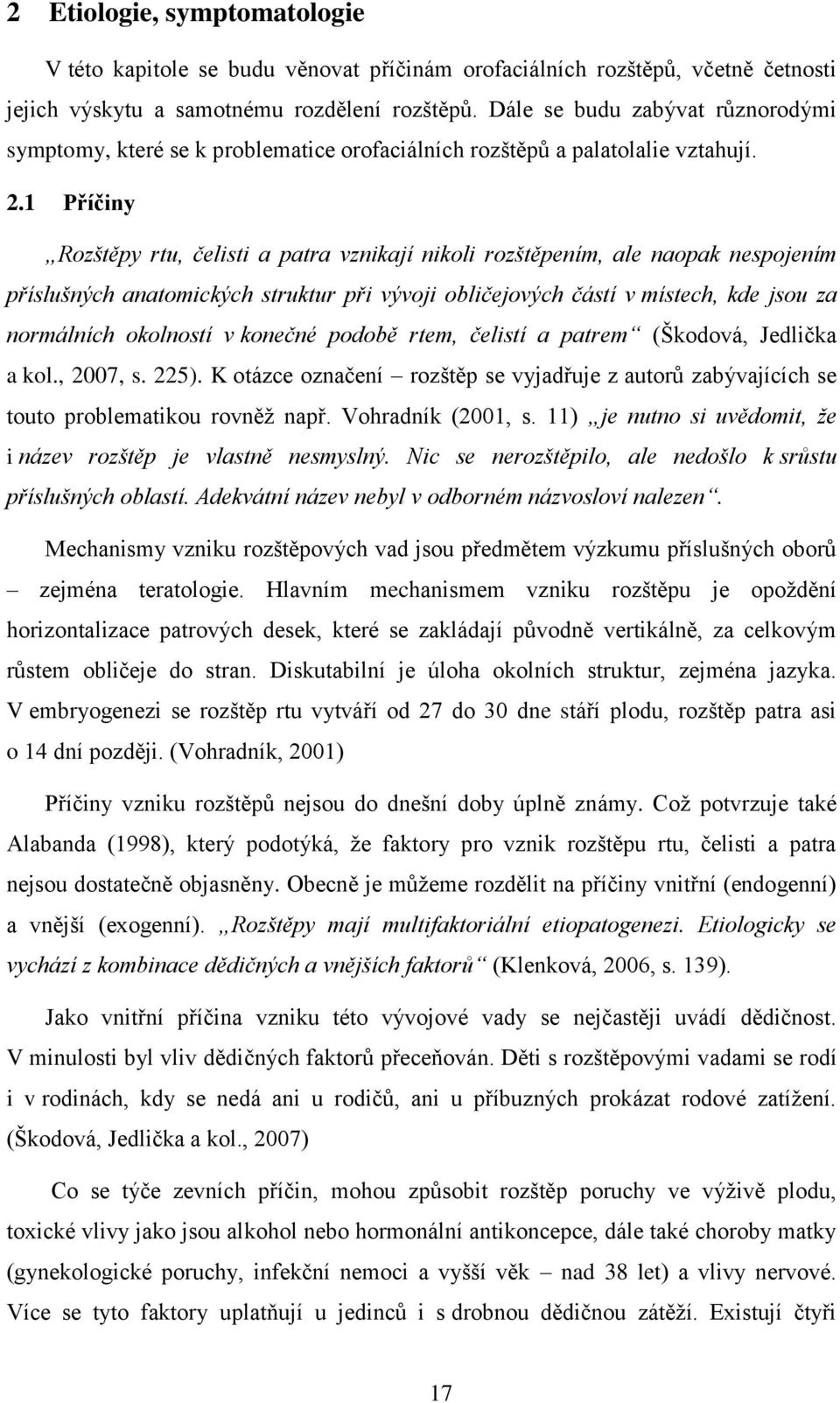 1 Příčiny Rozštěpy rtu, čelisti a patra vznikají nikoli rozštěpením, ale naopak nespojením příslušných anatomických struktur při vývoji obličejových částí v místech, kde jsou za normálních okolností