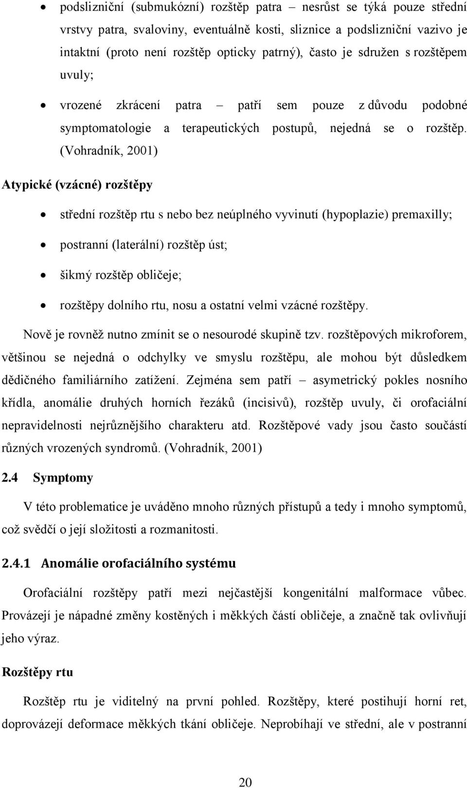 (Vohradník, 2001) Atypické (vzácné) rozštěpy střední rozštěp rtu s nebo bez neúplného vyvinutí (hypoplazie) premaxilly; postranní (laterální) rozštěp úst; šikmý rozštěp obličeje; rozštěpy dolního