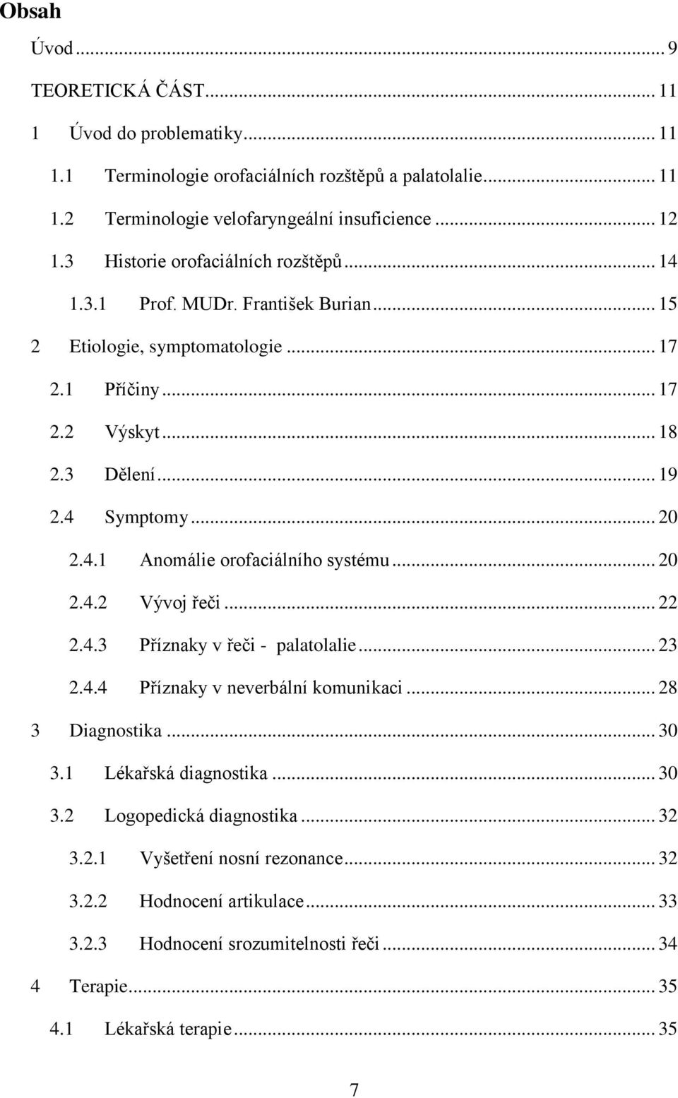 .. 20 2.4.2 Vývoj řeči... 22 2.4.3 Příznaky v řeči - palatolalie... 23 2.4.4 Příznaky v neverbální komunikaci... 28 3 Diagnostika... 30 3.1 Lékařská diagnostika... 30 3.2 Logopedická diagnostika.