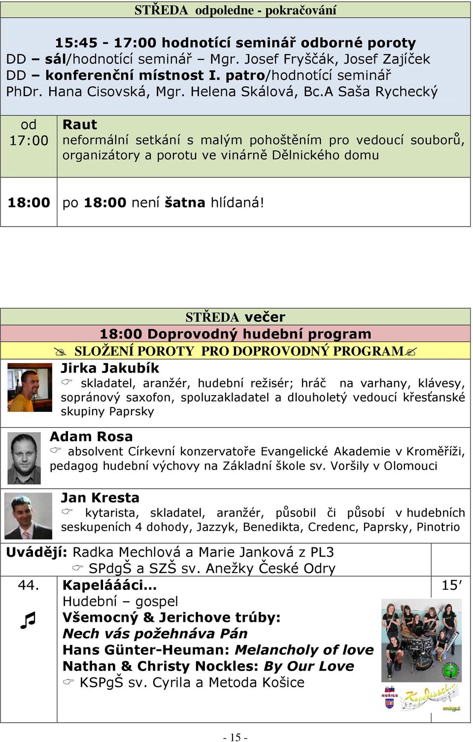 A Saša Rychecký od 17:00 Raut neformální setkání s malým pohoštěním pro vedoucí souborů, organizátory a porotu ve vinárně Dělnického domu 18:00 po 18:00 není šatna hlídaná!