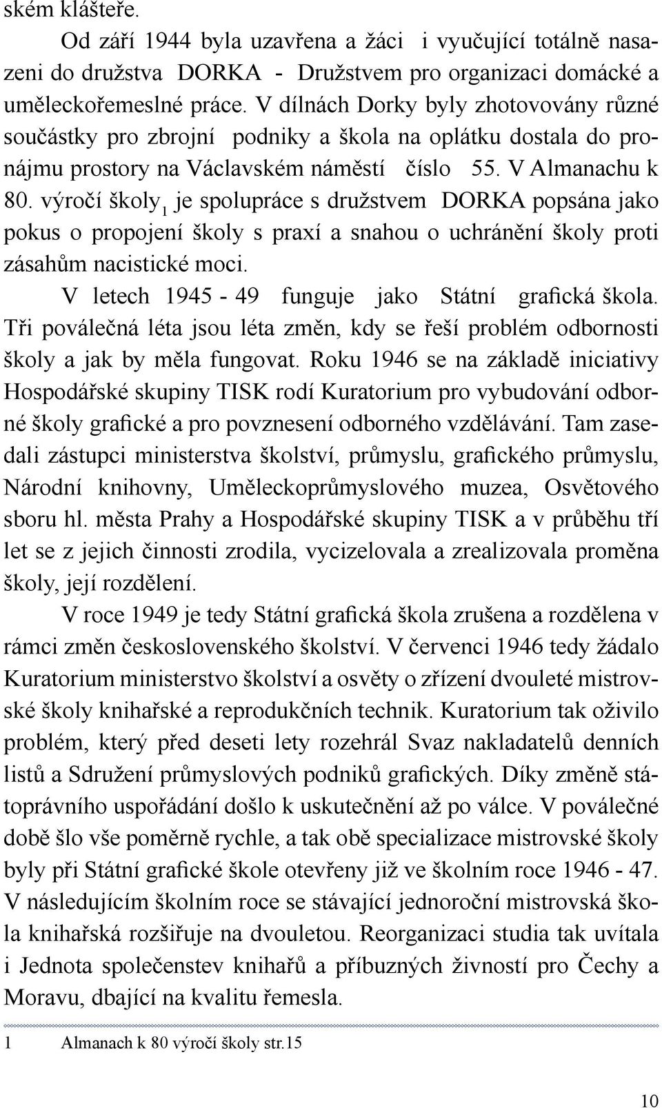 výročí školy 1 je spolupráce s družstvem DORKA popsána jako pokus o propojení školy s praxí a snahou o uchránění školy proti zásahům nacistické moci.