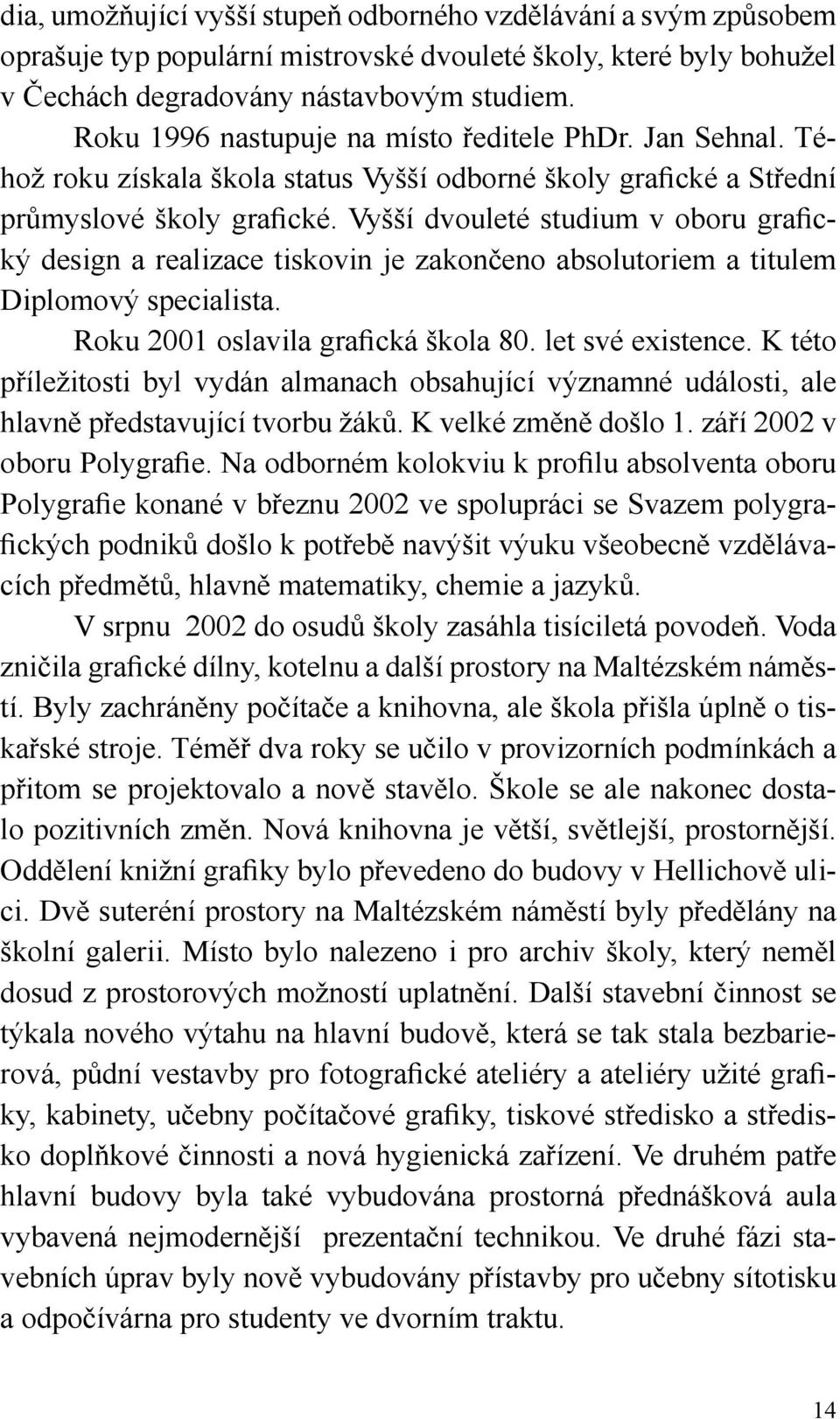 Vyšší dvouleté studium v oboru grafický design a realizace tiskovin je zakončeno absolutoriem a titulem Diplomový specialista. Roku 2001 oslavila grafická škola 80. let své existence.