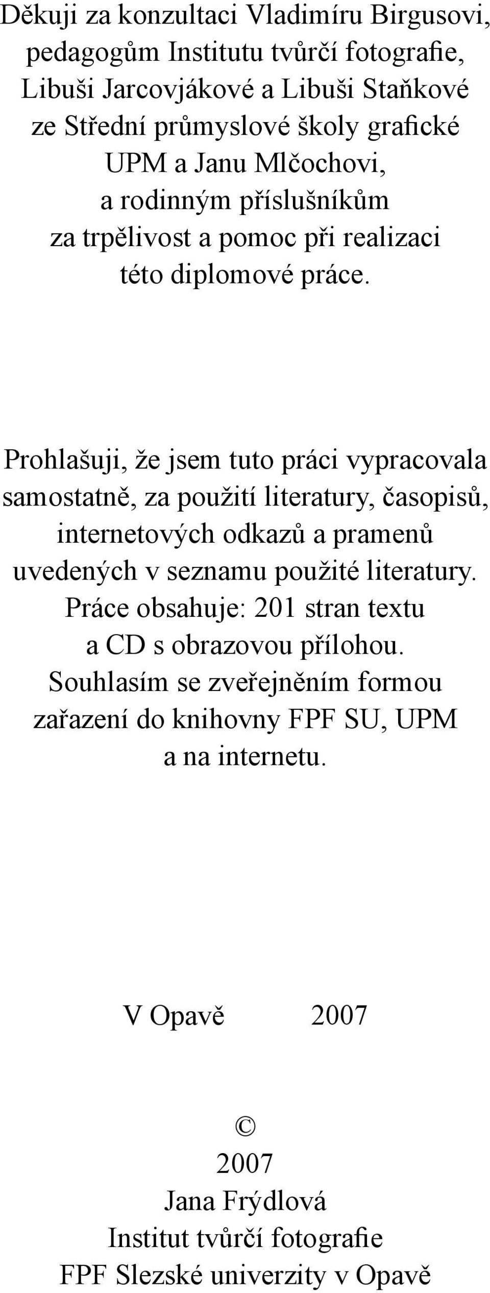 Prohlašuji, že jsem tuto práci vypracovala samostatně, za použití literatury, časopisů, internetových odkazů a pramenů uvedených v seznamu použité literatury.