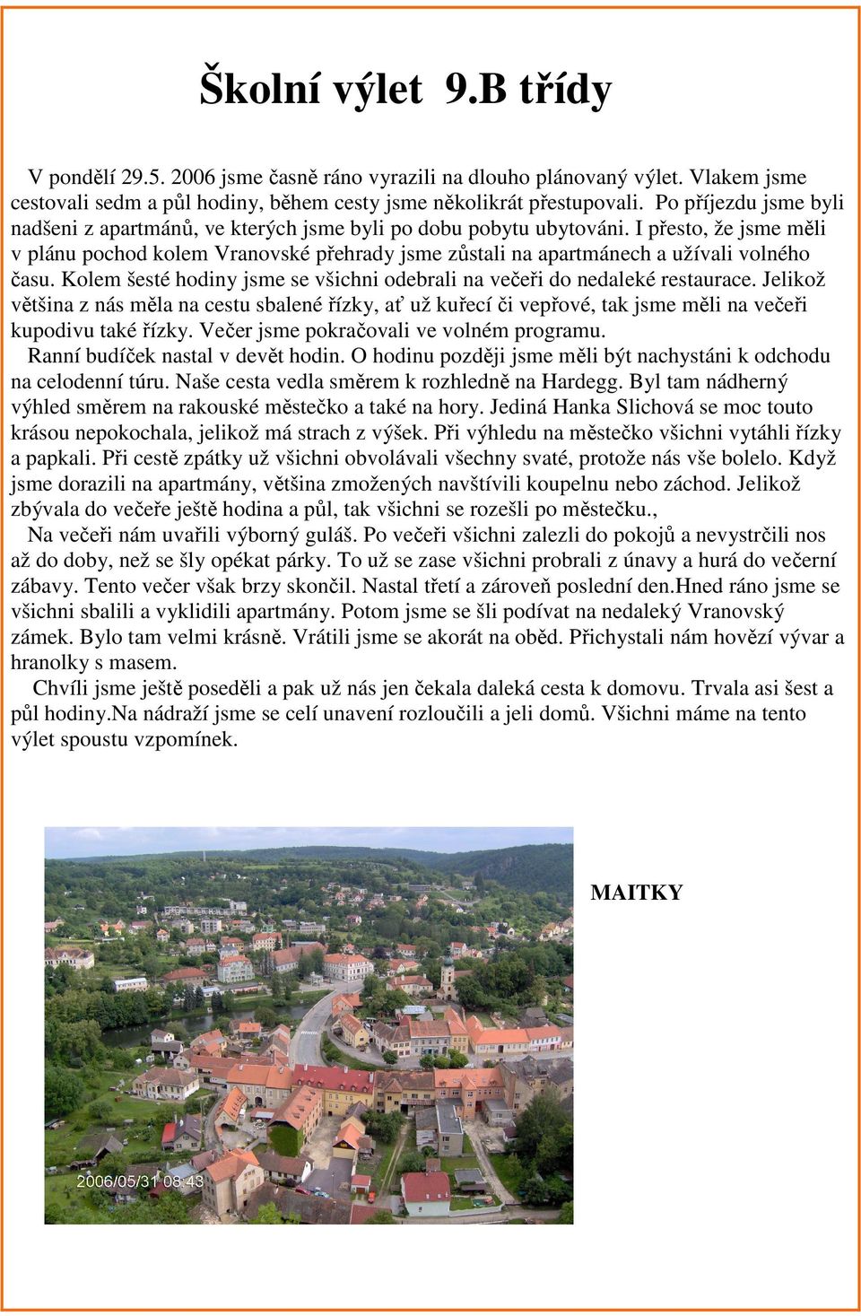 I přesto, že jsme měli v plánu pochod kolem Vranovské přehrady jsme zůstali na apartmánech a užívali volného času. Kolem šesté hodiny jsme se všichni odebrali na večeři do nedaleké restaurace.