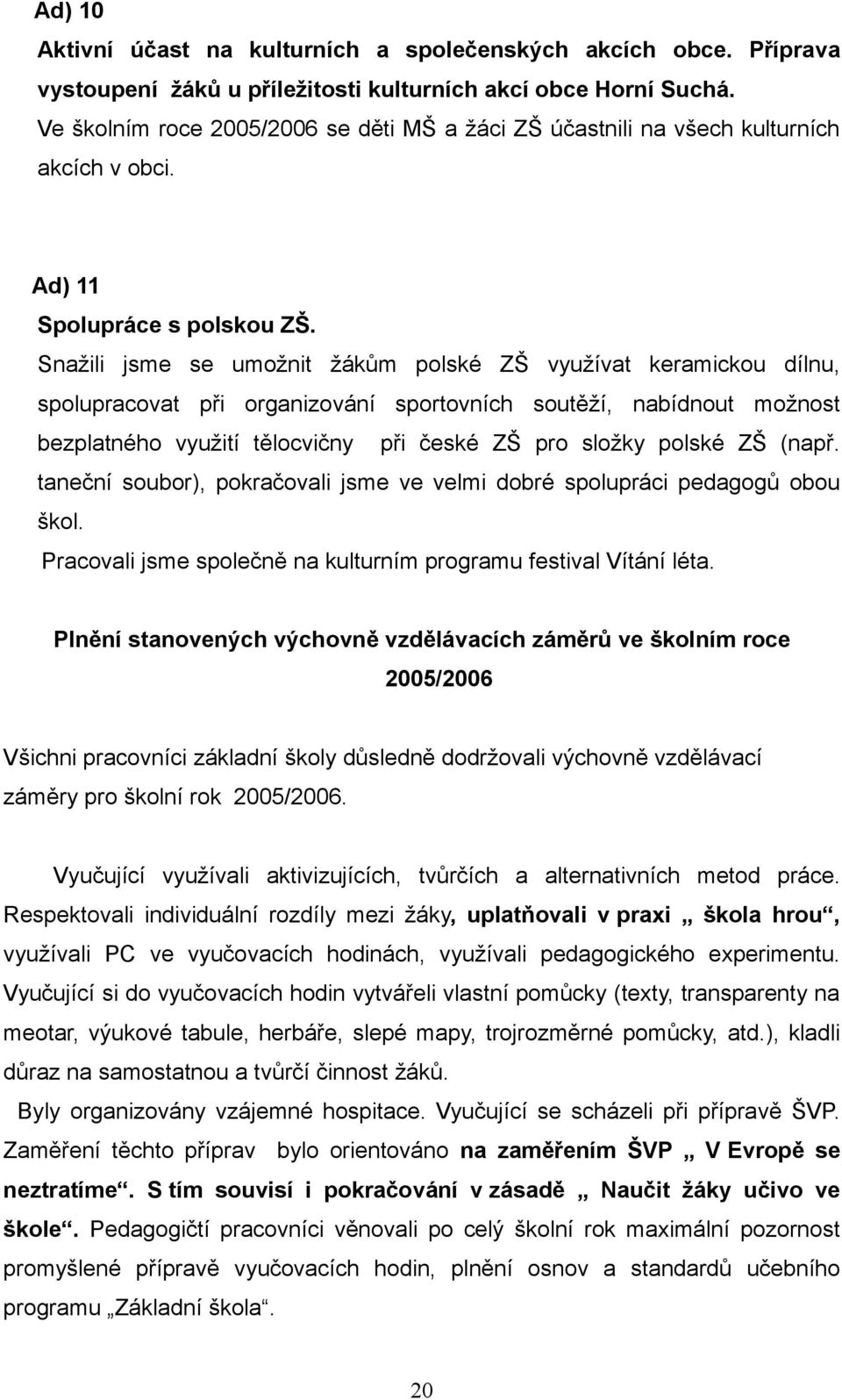 Snažili jsme se umožnit žákům polské ZŠ využívat keramickou dílnu, spolupracovat při organizování sportovních soutěží, nabídnout možnost bezplatného využití tělocvičny při české ZŠ pro složky polské