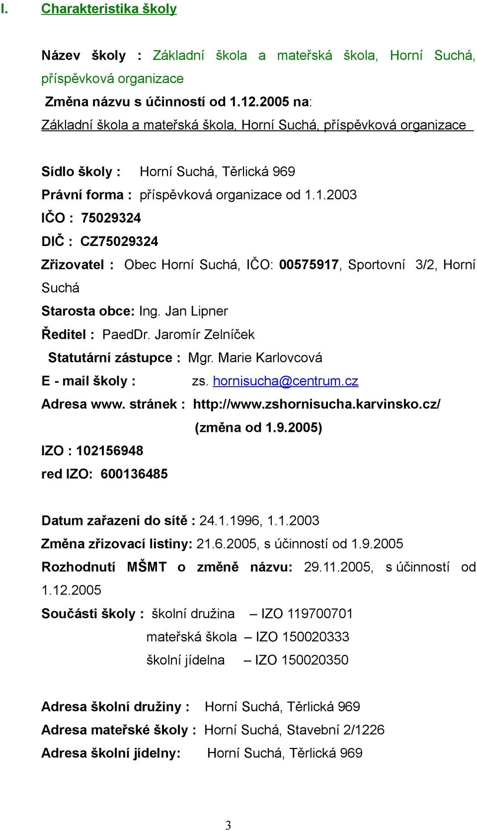 1.2003 IČO : 75029324 DIČ : CZ75029324 Zřizovatel : Obec Horní Suchá, IČO: 00575917, Sportovní 3/2, Horní Suchá Starosta obce: Ing. Jan Lipner Ředitel : PaedDr.