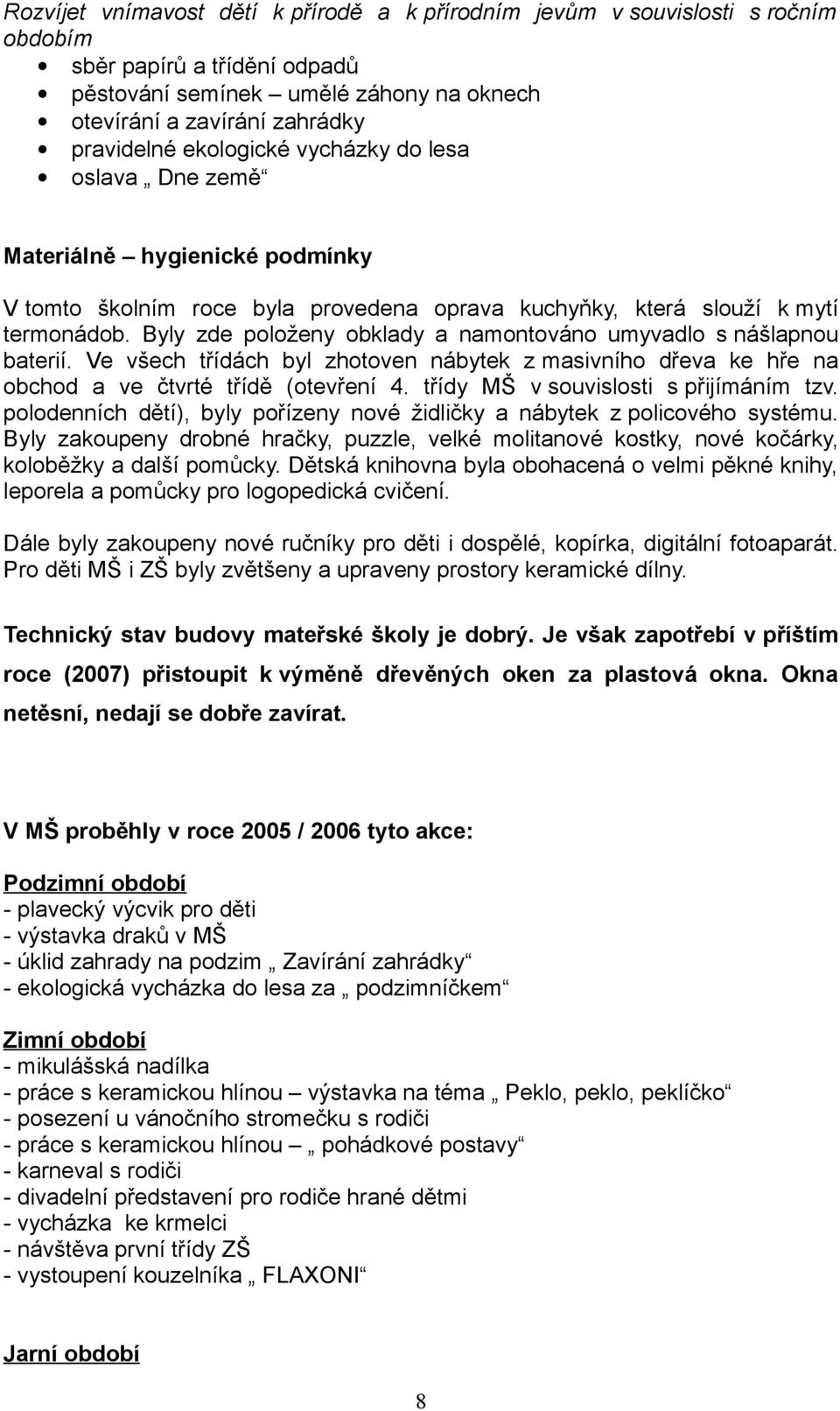 Byly zde položeny obklady a namontováno umyvadlo s nášlapnou baterií. Ve všech třídách byl zhotoven nábytek z masivního dřeva ke hře na obchod a ve čtvrté třídě (otevření 4.