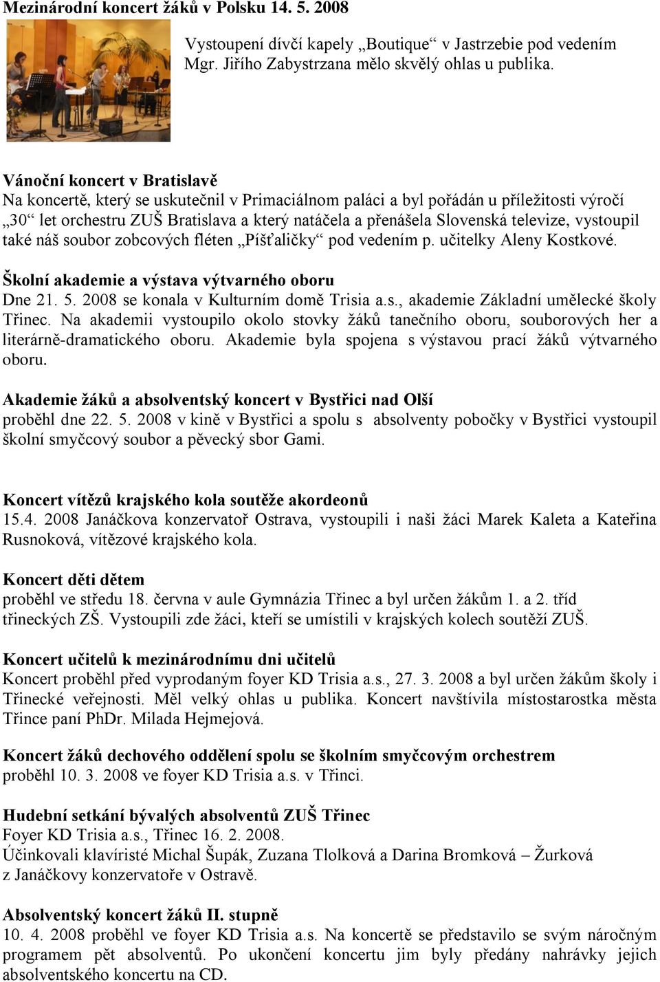 televize, vystoupil také náš soubor zobcových fléten Píšťaličky pod vedením p. učitelky Aleny Kostkové. Školní akademie a výstava výtvarného oboru Dne 21. 5. 2008 se konala v Kulturním domě Trisia a.