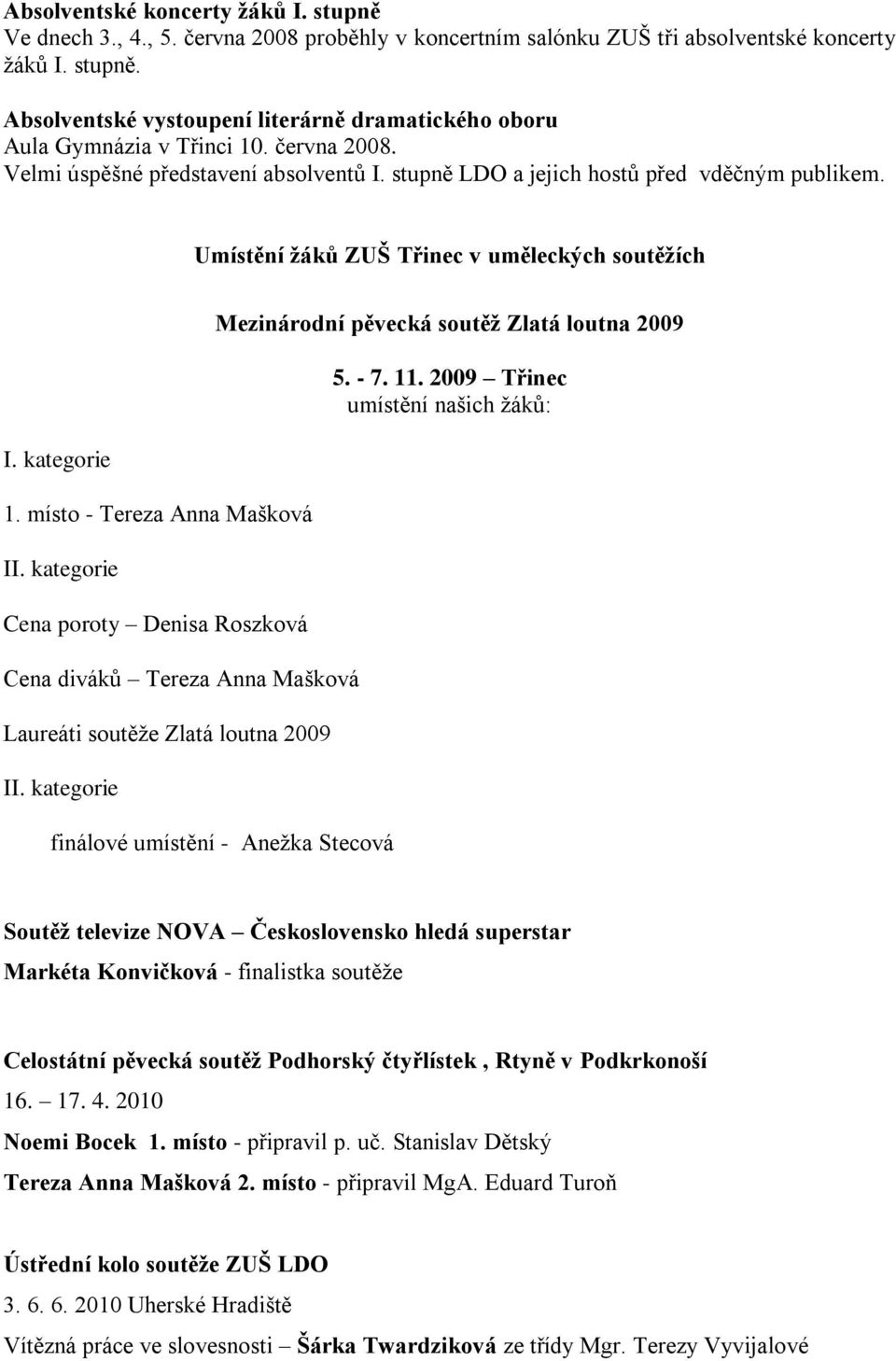 kategorie Cena poroty Denisa Roszková Cena diváků Tereza Anna Mašková Laureáti soutěţe Zlatá loutna 2009 II.