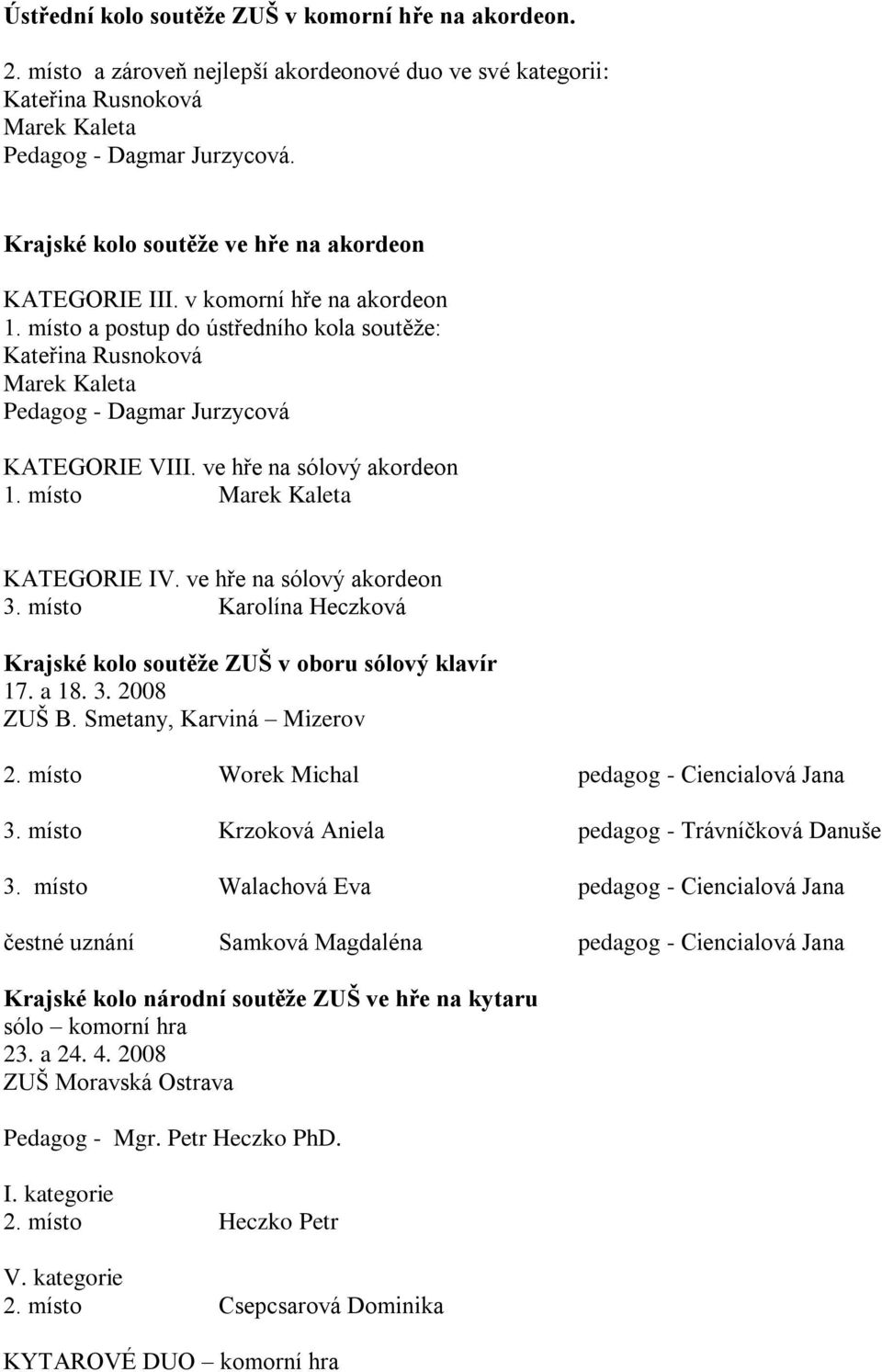 místo a postup do ústředního kola soutěţe: Kateřina Rusnoková Marek Kaleta Pedagog - Dagmar Jurzycová KATEGORIE VIII. ve hře na sólový akordeon 1. místo Marek Kaleta KATEGORIE IV.
