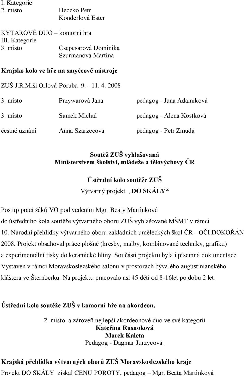 místo Samek Michal pedagog - Alena Kostková čestné uznání Anna Szarzecová pedagog - Petr Zmuda Soutěţ ZUŠ vyhlašovaná Ministerstvem školství, mládeţe a tělovýchovy ČR Ústřední kolo soutěţe ZUŠ