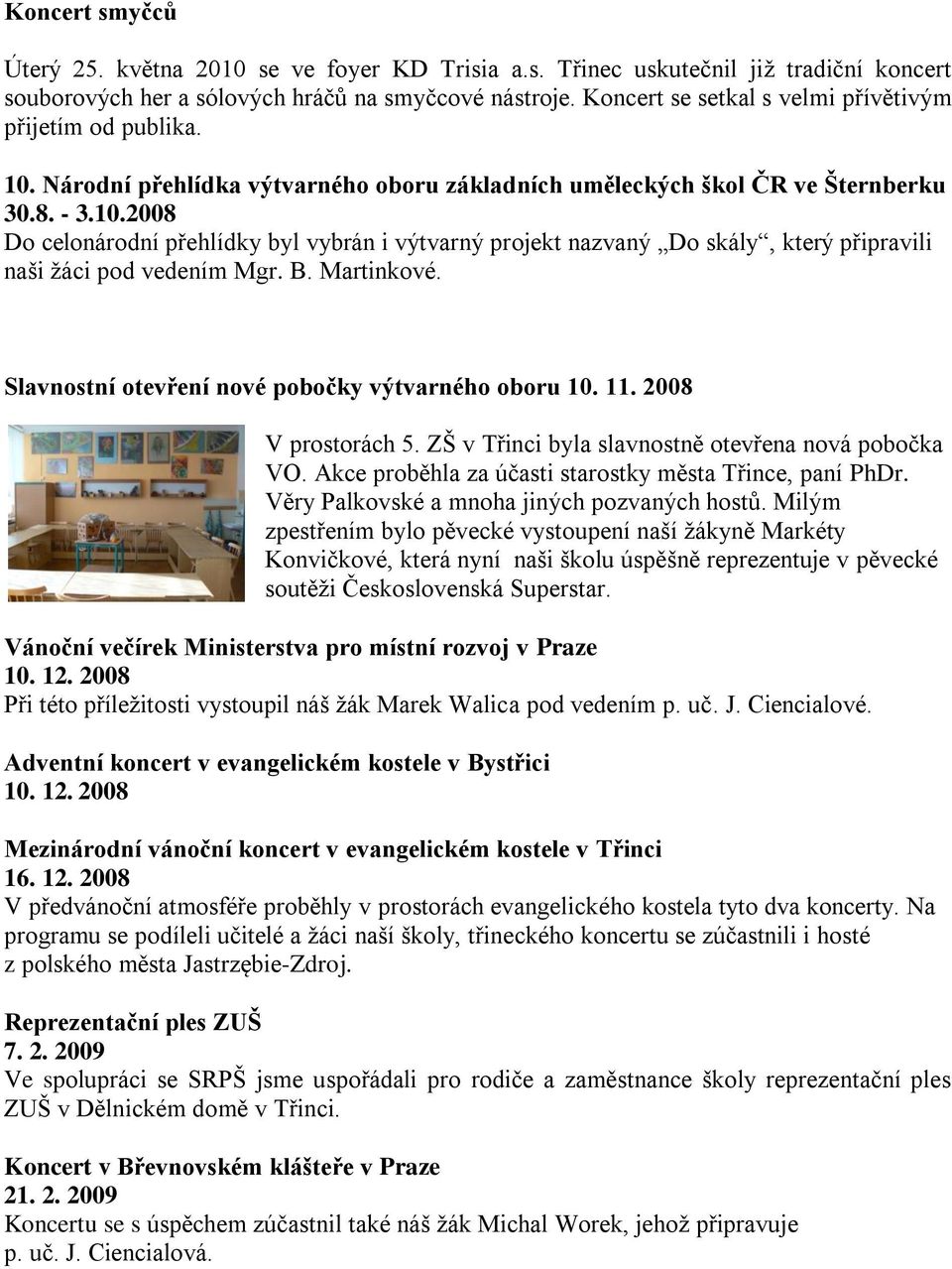 B. Martinkové. Slavnostní otevření nové pobočky výtvarného oboru 10. 11. 2008 V prostorách 5. ZŠ v Třinci byla slavnostně otevřena nová pobočka VO.