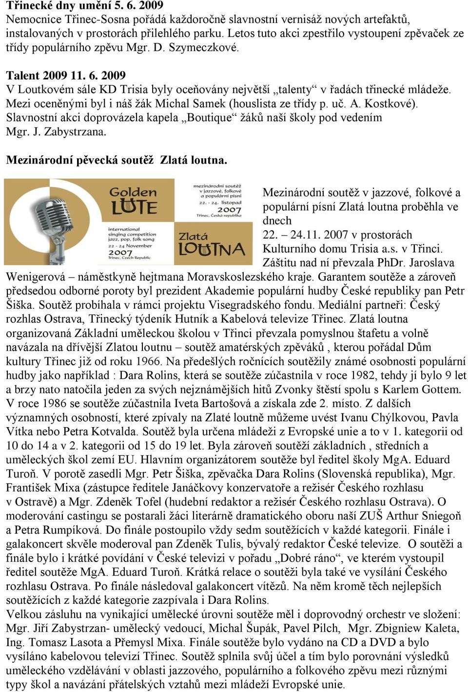 2009 V Loutkovém sále KD Trisia byly oceňovány největší talenty v řadách třinecké mládeţe. Mezi oceněnými byl i náš ţák Michal Samek (houslista ze třídy p. uč. A. Kostkové).