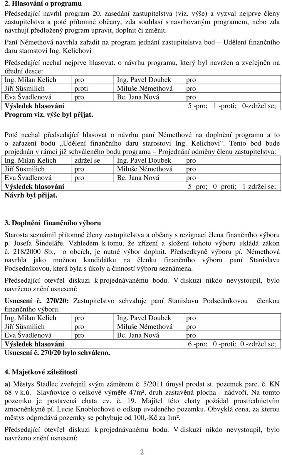 Paní Némethová navrhla zařadit na program jednání zastupitelstva bod Udělení finančního daru starostovi Ing. Kelichovi Předsedající nechal nejprve hlasovat.