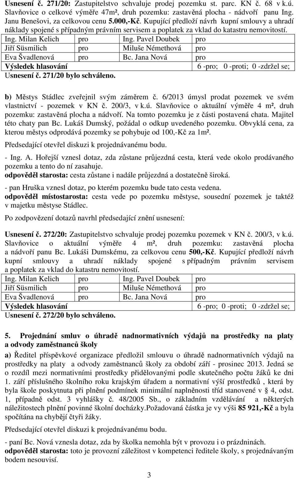 271/20 bylo schváleno. b) Městys Stádlec zveřejnil svým záměrem č. 6/2013 úmysl prodat pozemek ve svém vlastnictví - pozemek v KN č. 200/3, v k.ú. Slavňovice o aktuální výměře 4 m², druh pozemku: zastavěná plocha a nádvoří.